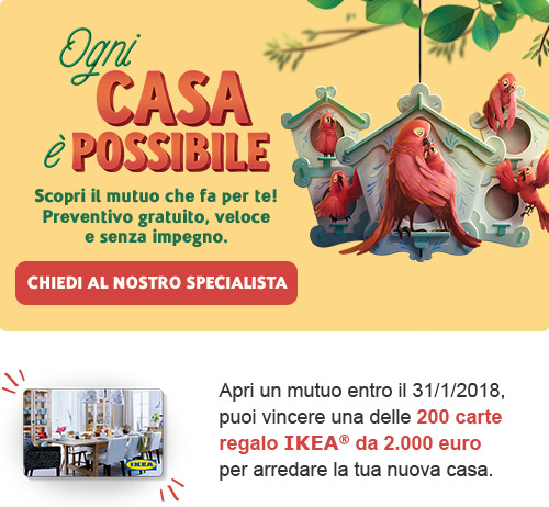 Scopri il mutuo che fa per te! Preventivo gratuito, veloce e senza impegno. Apri un mutuo entro il 31/1/2017, puoi vincere una delle 200 carte regalo IKEA da 2.000 euro per arredare la tua nuova casa.