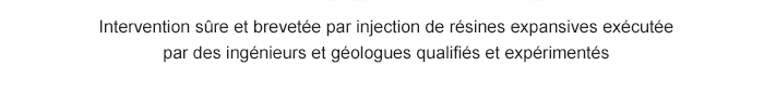 INTERVENTION SÛRE ET BREVETÉE PAR INJECTION DE RÉSINES EXPANSIVES EXÉCUTÉE PAR DES INGÉNIEURS ET GÉOLOGUES QUALIFIÉS ET EXPÉRIMENTÉS