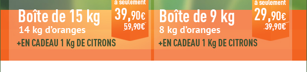 BOÎTE DE 15 KG1 4 KG D'ORANGES + EN CADEAU 1 KG DE CITRONS À SEULEMENT 39,90€ 59,90€ BOÎTE DE 9 KG 8 KG D'ORANGES +EN CADEAU 1 KG DE CITRONS À SEULEMENT 29,90€ 39,90€